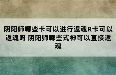 阴阳师哪些卡可以进行返魂R卡可以返魂吗 阴阳师哪些式神可以直接返魂